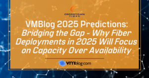 Crosstown Fiber 2025 Predictions: Bridging the Gap – Why Fiber Deployments in 2025 Will Focus on Capacity Over Availability